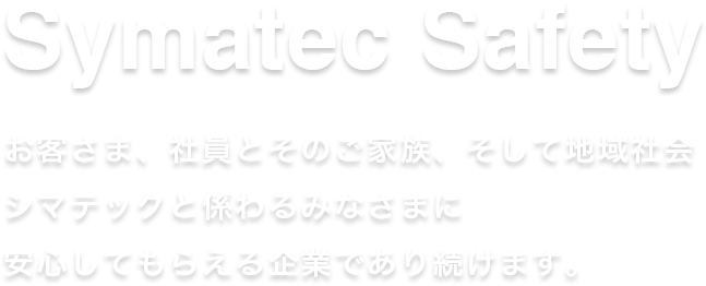 お客さま、社員とそのご家族、そして地域社会シマテックと係わるみなさまに安心してもらえる企業であり続けます。